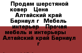 Продам шерстяной ковер › Цена ­ 4 000 - Алтайский край, Барнаул г. Мебель, интерьер » Прочая мебель и интерьеры   . Алтайский край,Барнаул г.